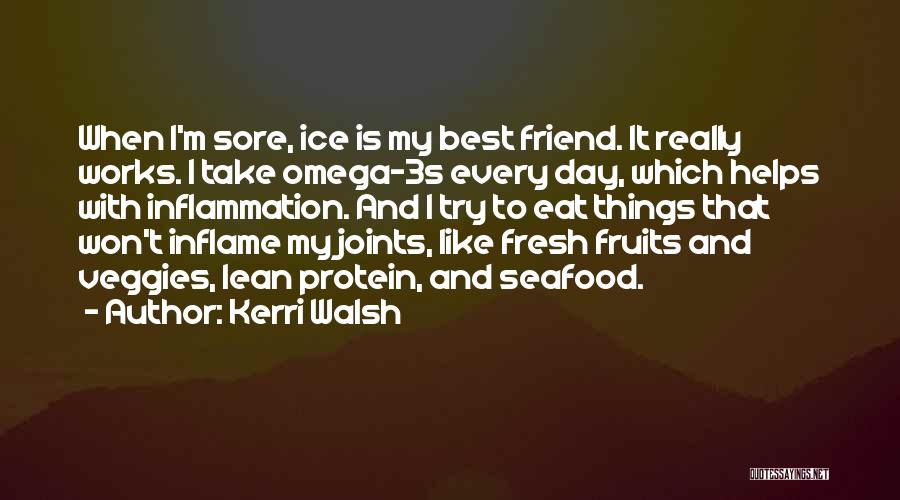 Kerri Walsh Quotes: When I'm Sore, Ice Is My Best Friend. It Really Works. I Take Omega-3s Every Day, Which Helps With Inflammation.