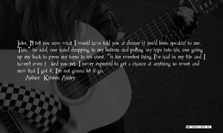 Kristen Ashley Quotes: Jules, I'll Tell You Now What I Would Have Told You At Dinner If You'd Been Speakin' To Me. This,