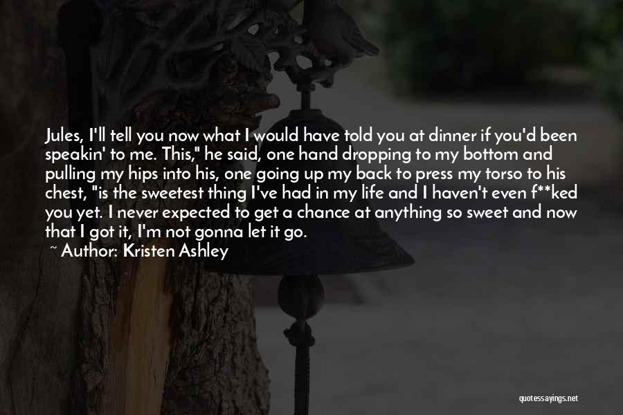 Kristen Ashley Quotes: Jules, I'll Tell You Now What I Would Have Told You At Dinner If You'd Been Speakin' To Me. This,