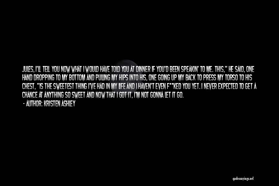 Kristen Ashley Quotes: Jules, I'll Tell You Now What I Would Have Told You At Dinner If You'd Been Speakin' To Me. This,