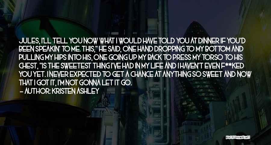 Kristen Ashley Quotes: Jules, I'll Tell You Now What I Would Have Told You At Dinner If You'd Been Speakin' To Me. This,