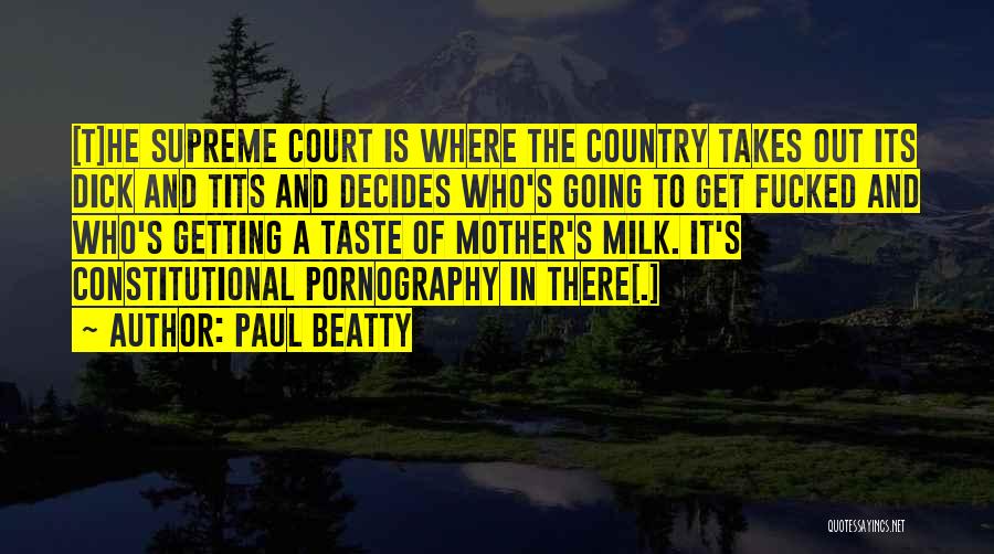 Paul Beatty Quotes: [t]he Supreme Court Is Where The Country Takes Out Its Dick And Tits And Decides Who's Going To Get Fucked