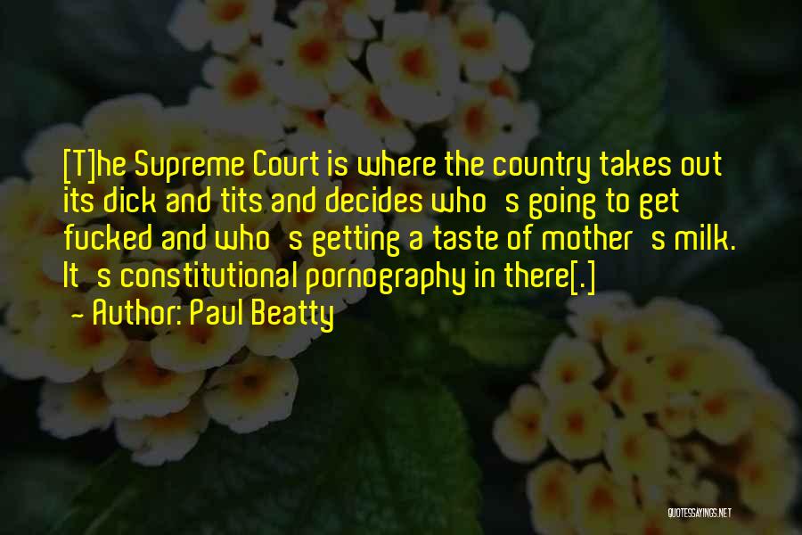 Paul Beatty Quotes: [t]he Supreme Court Is Where The Country Takes Out Its Dick And Tits And Decides Who's Going To Get Fucked