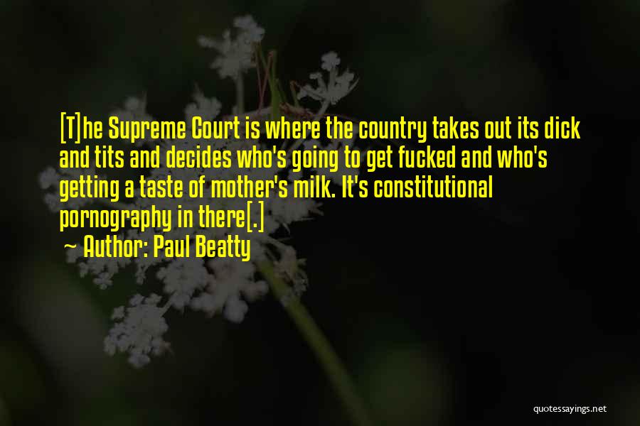 Paul Beatty Quotes: [t]he Supreme Court Is Where The Country Takes Out Its Dick And Tits And Decides Who's Going To Get Fucked