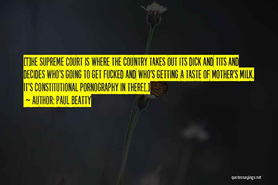 Paul Beatty Quotes: [t]he Supreme Court Is Where The Country Takes Out Its Dick And Tits And Decides Who's Going To Get Fucked