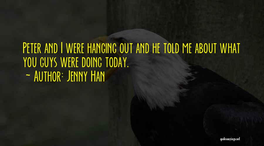 Jenny Han Quotes: Peter And I Were Hanging Out And He Told Me About What You Guys Were Doing Today.