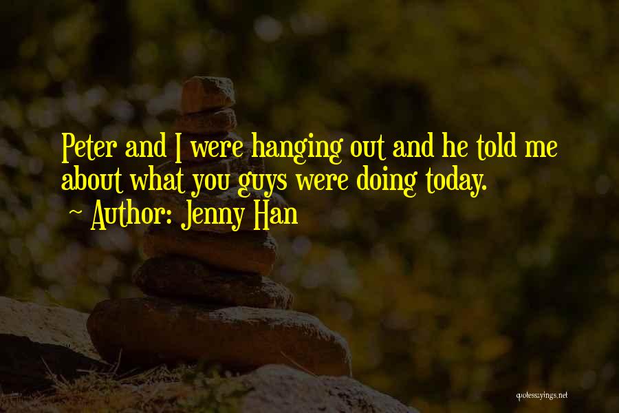 Jenny Han Quotes: Peter And I Were Hanging Out And He Told Me About What You Guys Were Doing Today.