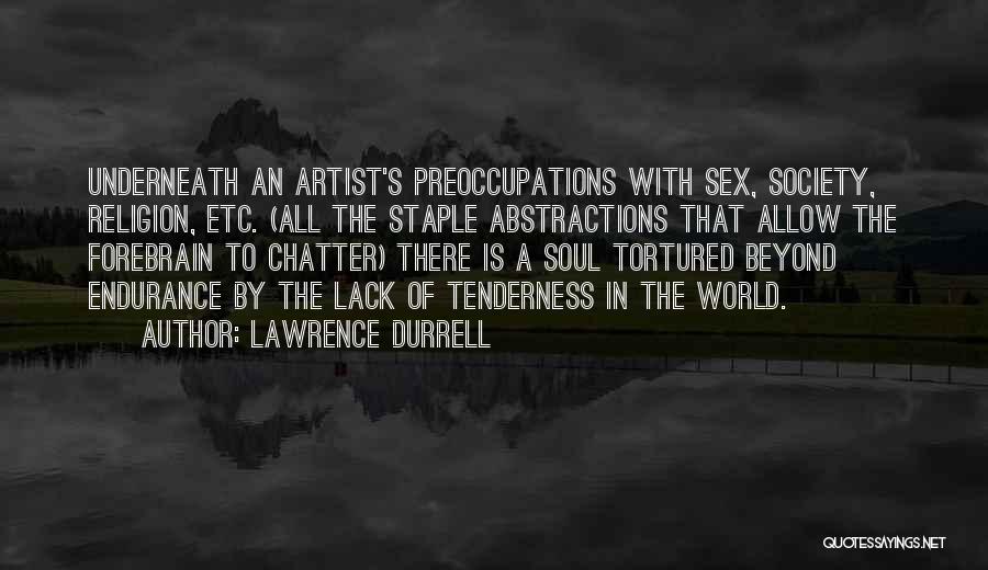 Lawrence Durrell Quotes: Underneath An Artist's Preoccupations With Sex, Society, Religion, Etc. (all The Staple Abstractions That Allow The Forebrain To Chatter) There
