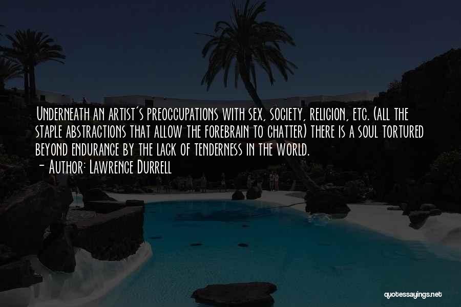 Lawrence Durrell Quotes: Underneath An Artist's Preoccupations With Sex, Society, Religion, Etc. (all The Staple Abstractions That Allow The Forebrain To Chatter) There