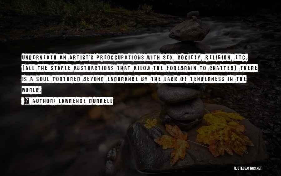 Lawrence Durrell Quotes: Underneath An Artist's Preoccupations With Sex, Society, Religion, Etc. (all The Staple Abstractions That Allow The Forebrain To Chatter) There