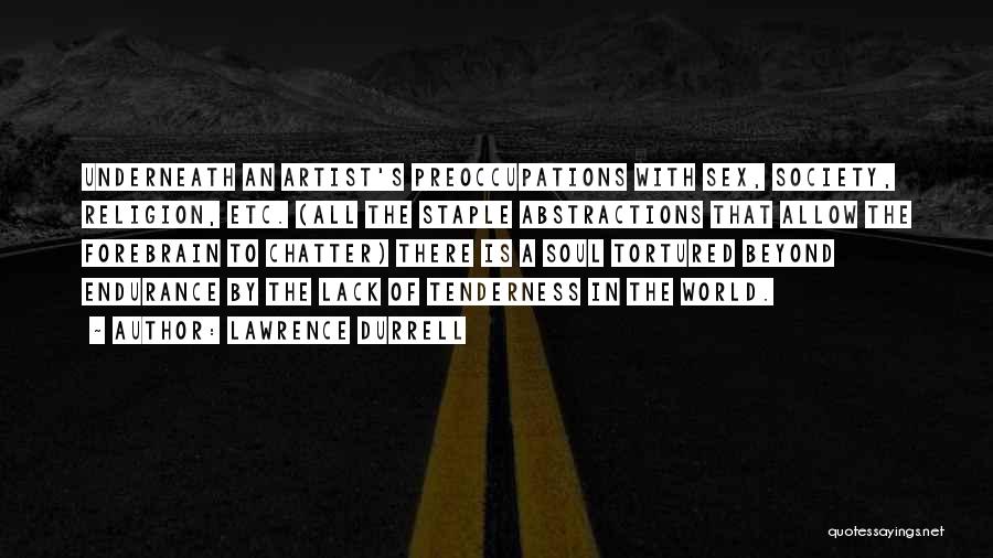 Lawrence Durrell Quotes: Underneath An Artist's Preoccupations With Sex, Society, Religion, Etc. (all The Staple Abstractions That Allow The Forebrain To Chatter) There