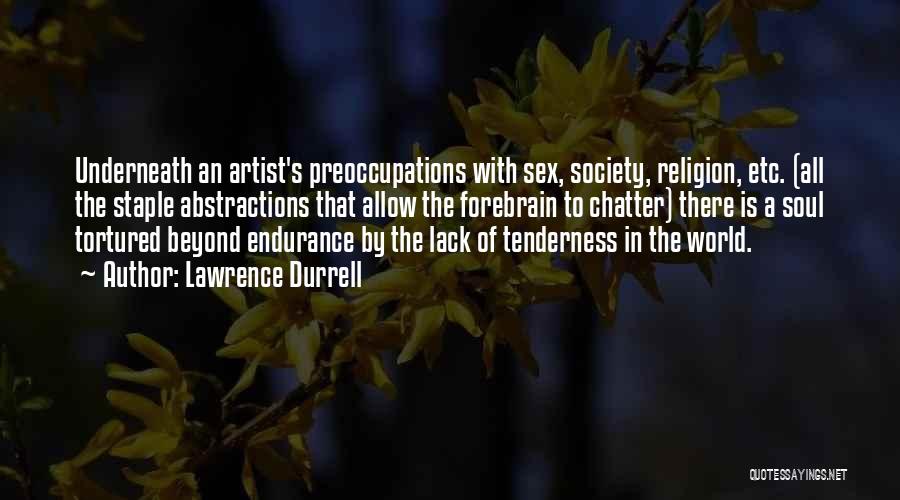 Lawrence Durrell Quotes: Underneath An Artist's Preoccupations With Sex, Society, Religion, Etc. (all The Staple Abstractions That Allow The Forebrain To Chatter) There