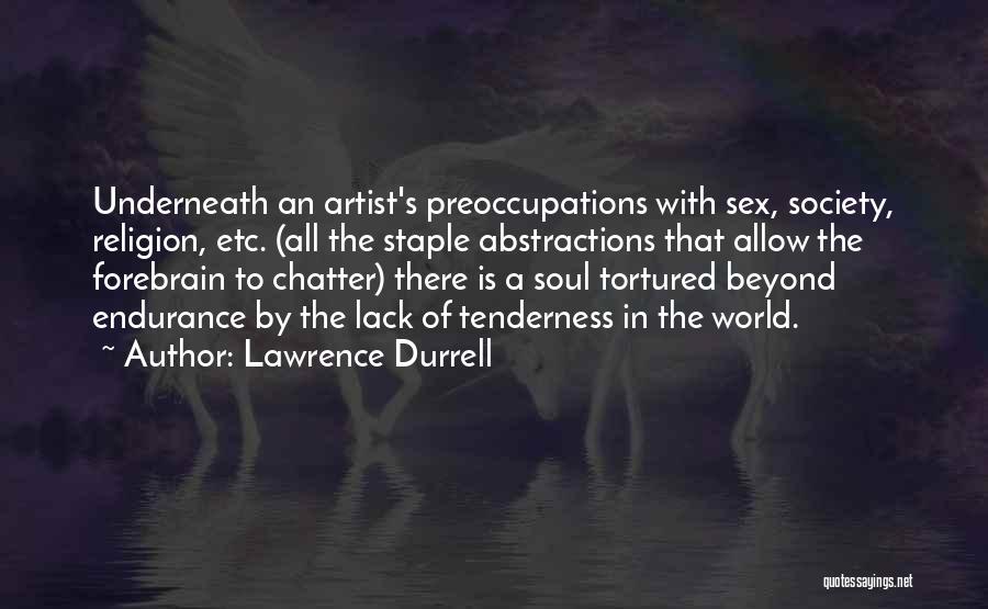 Lawrence Durrell Quotes: Underneath An Artist's Preoccupations With Sex, Society, Religion, Etc. (all The Staple Abstractions That Allow The Forebrain To Chatter) There