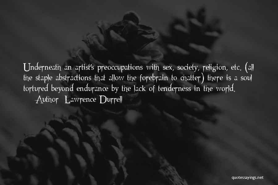 Lawrence Durrell Quotes: Underneath An Artist's Preoccupations With Sex, Society, Religion, Etc. (all The Staple Abstractions That Allow The Forebrain To Chatter) There