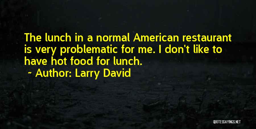 Larry David Quotes: The Lunch In A Normal American Restaurant Is Very Problematic For Me. I Don't Like To Have Hot Food For