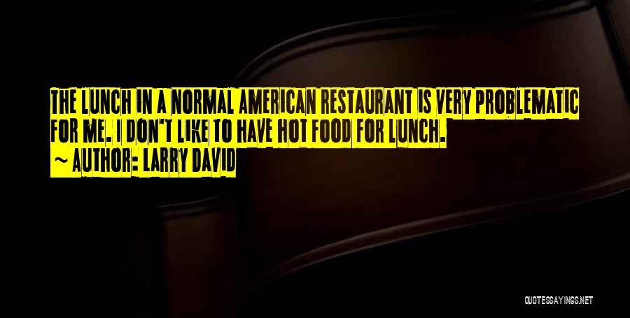 Larry David Quotes: The Lunch In A Normal American Restaurant Is Very Problematic For Me. I Don't Like To Have Hot Food For