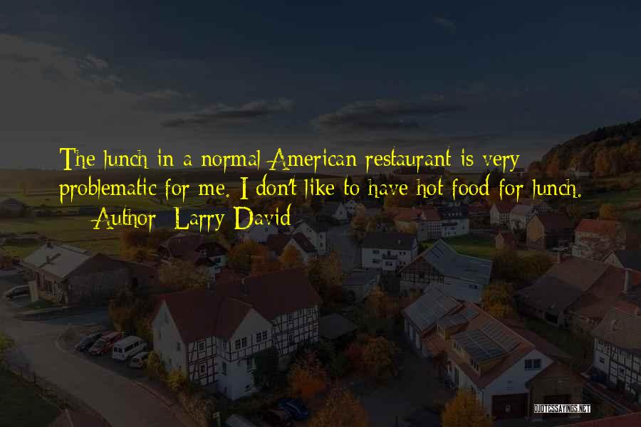 Larry David Quotes: The Lunch In A Normal American Restaurant Is Very Problematic For Me. I Don't Like To Have Hot Food For