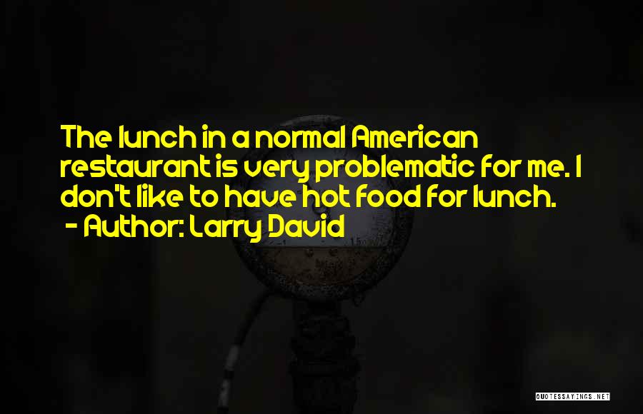 Larry David Quotes: The Lunch In A Normal American Restaurant Is Very Problematic For Me. I Don't Like To Have Hot Food For