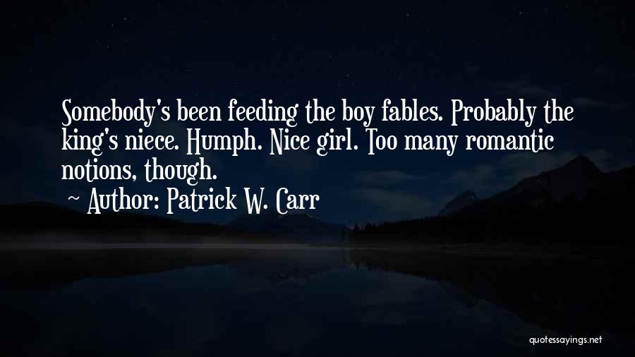 Patrick W. Carr Quotes: Somebody's Been Feeding The Boy Fables. Probably The King's Niece. Humph. Nice Girl. Too Many Romantic Notions, Though.