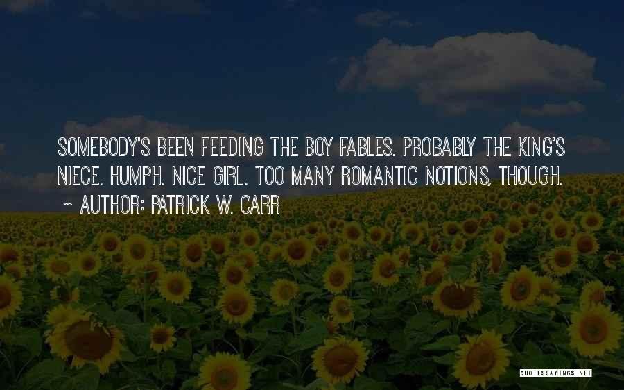 Patrick W. Carr Quotes: Somebody's Been Feeding The Boy Fables. Probably The King's Niece. Humph. Nice Girl. Too Many Romantic Notions, Though.