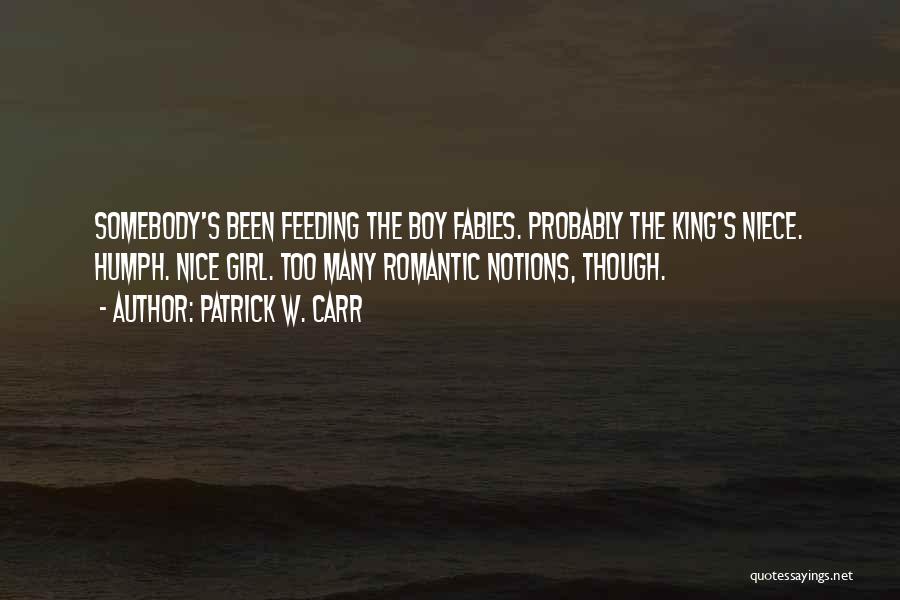 Patrick W. Carr Quotes: Somebody's Been Feeding The Boy Fables. Probably The King's Niece. Humph. Nice Girl. Too Many Romantic Notions, Though.