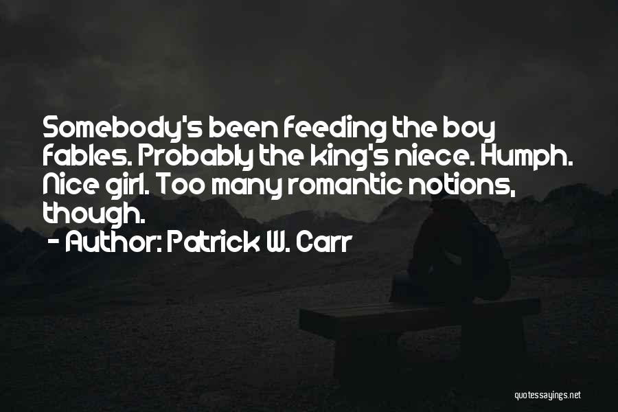 Patrick W. Carr Quotes: Somebody's Been Feeding The Boy Fables. Probably The King's Niece. Humph. Nice Girl. Too Many Romantic Notions, Though.