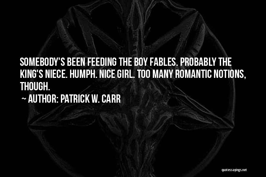 Patrick W. Carr Quotes: Somebody's Been Feeding The Boy Fables. Probably The King's Niece. Humph. Nice Girl. Too Many Romantic Notions, Though.