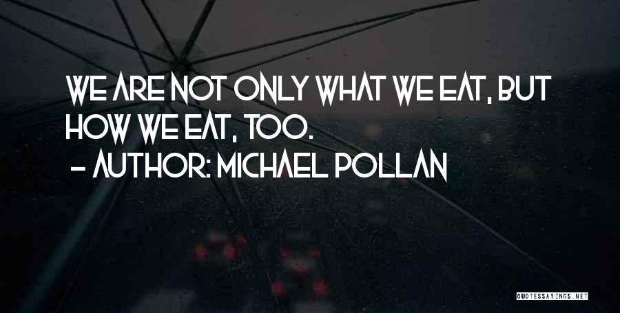 Michael Pollan Quotes: We Are Not Only What We Eat, But How We Eat, Too.