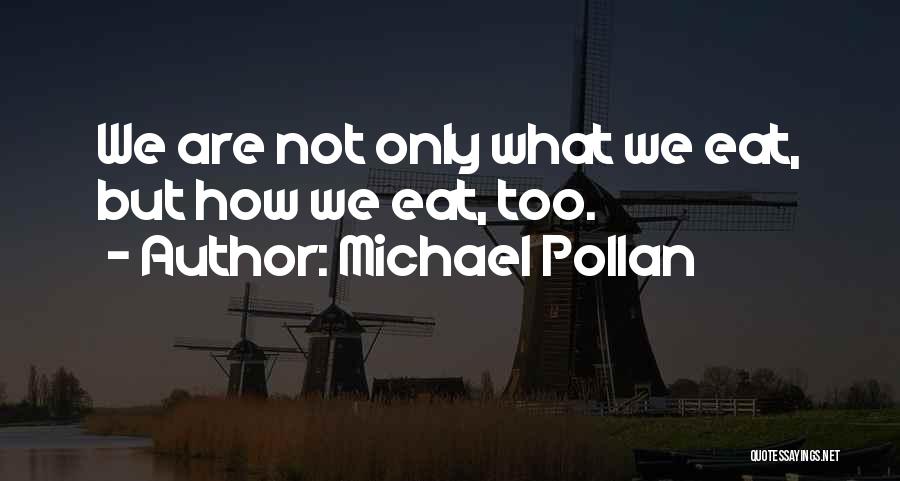 Michael Pollan Quotes: We Are Not Only What We Eat, But How We Eat, Too.