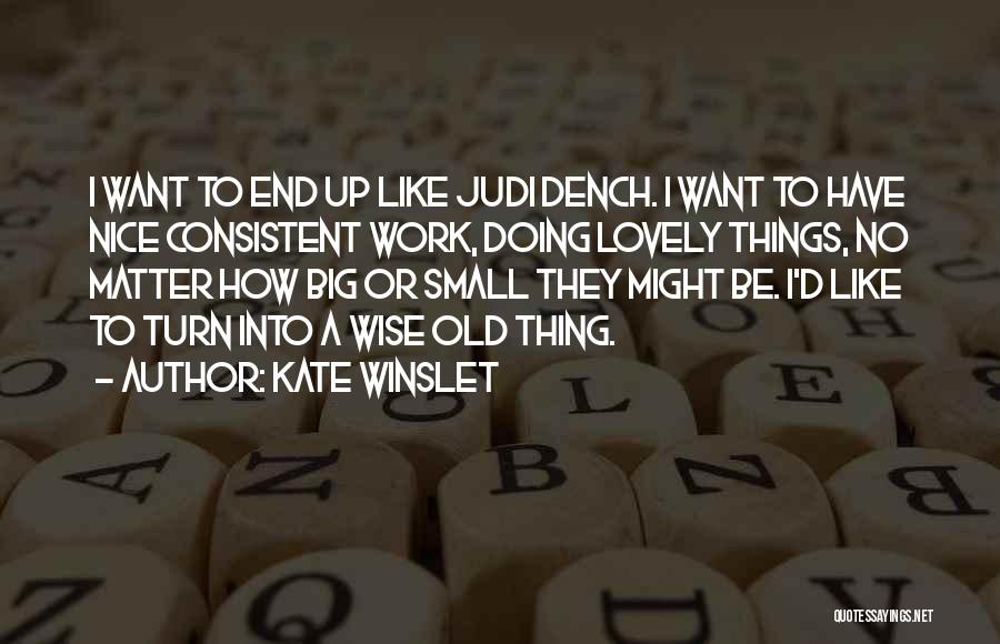 Kate Winslet Quotes: I Want To End Up Like Judi Dench. I Want To Have Nice Consistent Work, Doing Lovely Things, No Matter