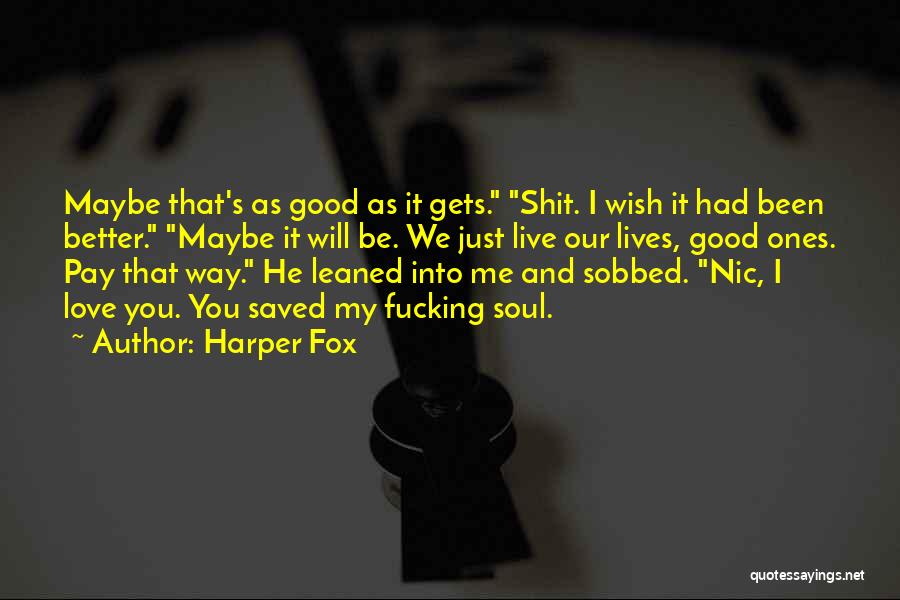 Harper Fox Quotes: Maybe That's As Good As It Gets. Shit. I Wish It Had Been Better. Maybe It Will Be. We Just