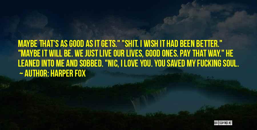 Harper Fox Quotes: Maybe That's As Good As It Gets. Shit. I Wish It Had Been Better. Maybe It Will Be. We Just