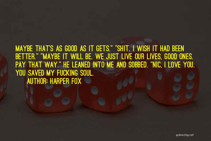 Harper Fox Quotes: Maybe That's As Good As It Gets. Shit. I Wish It Had Been Better. Maybe It Will Be. We Just