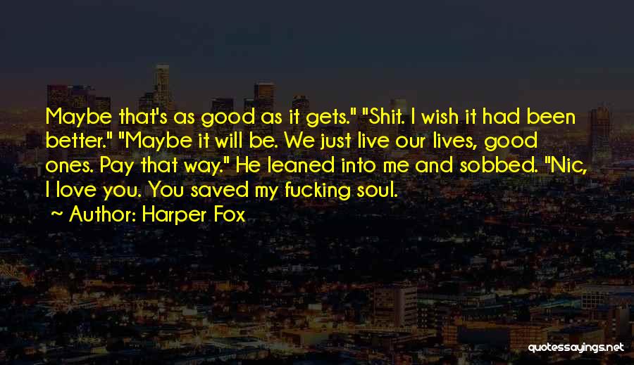 Harper Fox Quotes: Maybe That's As Good As It Gets. Shit. I Wish It Had Been Better. Maybe It Will Be. We Just