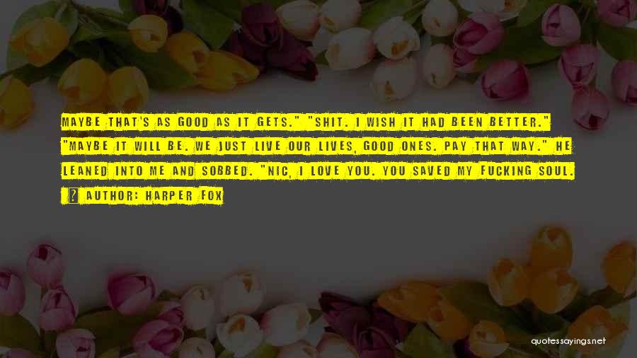 Harper Fox Quotes: Maybe That's As Good As It Gets. Shit. I Wish It Had Been Better. Maybe It Will Be. We Just