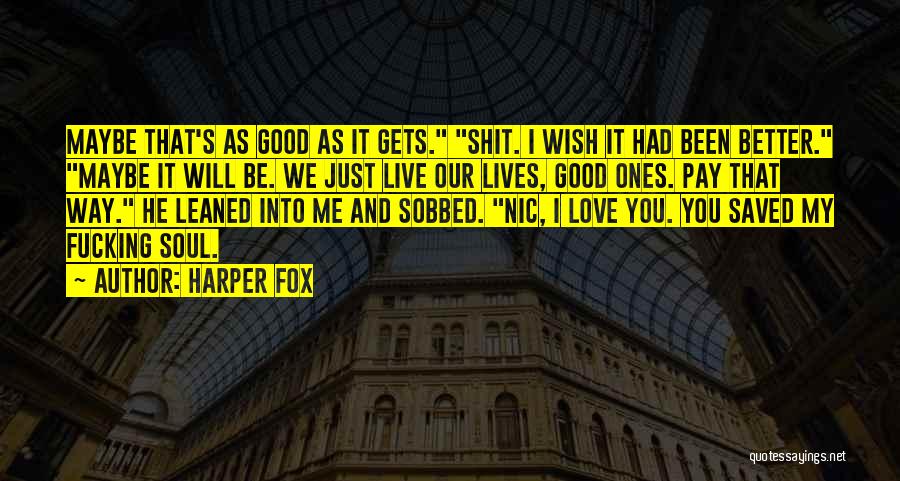 Harper Fox Quotes: Maybe That's As Good As It Gets. Shit. I Wish It Had Been Better. Maybe It Will Be. We Just