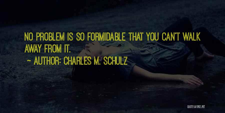 Charles M. Schulz Quotes: No Problem Is So Formidable That You Can't Walk Away From It.