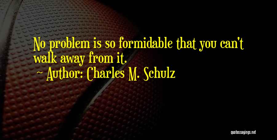 Charles M. Schulz Quotes: No Problem Is So Formidable That You Can't Walk Away From It.
