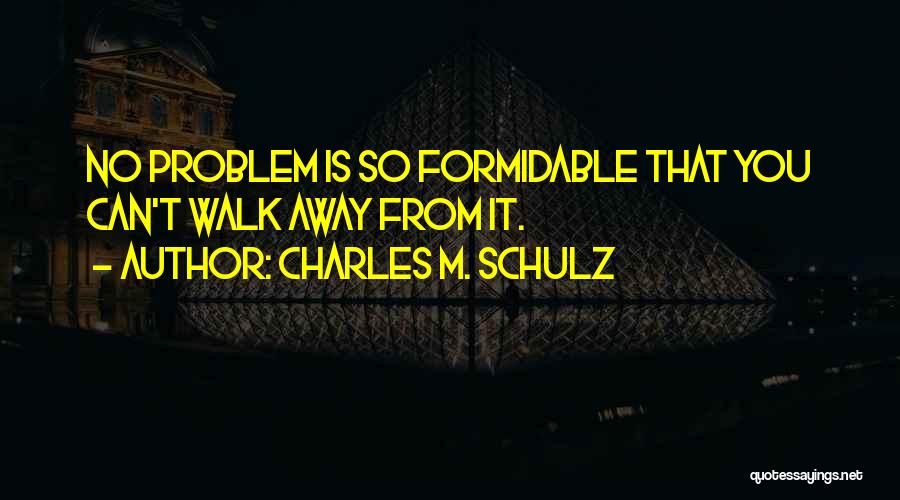 Charles M. Schulz Quotes: No Problem Is So Formidable That You Can't Walk Away From It.
