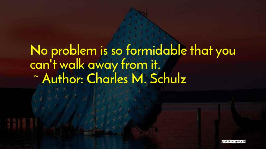 Charles M. Schulz Quotes: No Problem Is So Formidable That You Can't Walk Away From It.