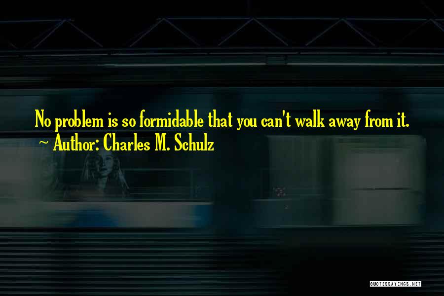 Charles M. Schulz Quotes: No Problem Is So Formidable That You Can't Walk Away From It.
