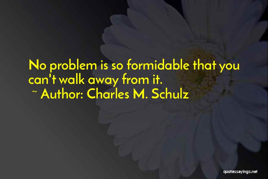 Charles M. Schulz Quotes: No Problem Is So Formidable That You Can't Walk Away From It.