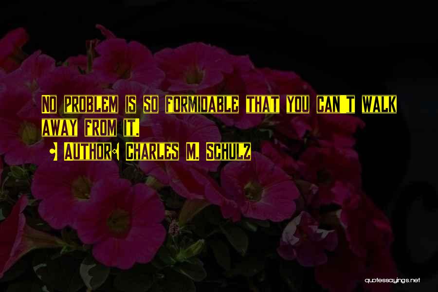Charles M. Schulz Quotes: No Problem Is So Formidable That You Can't Walk Away From It.