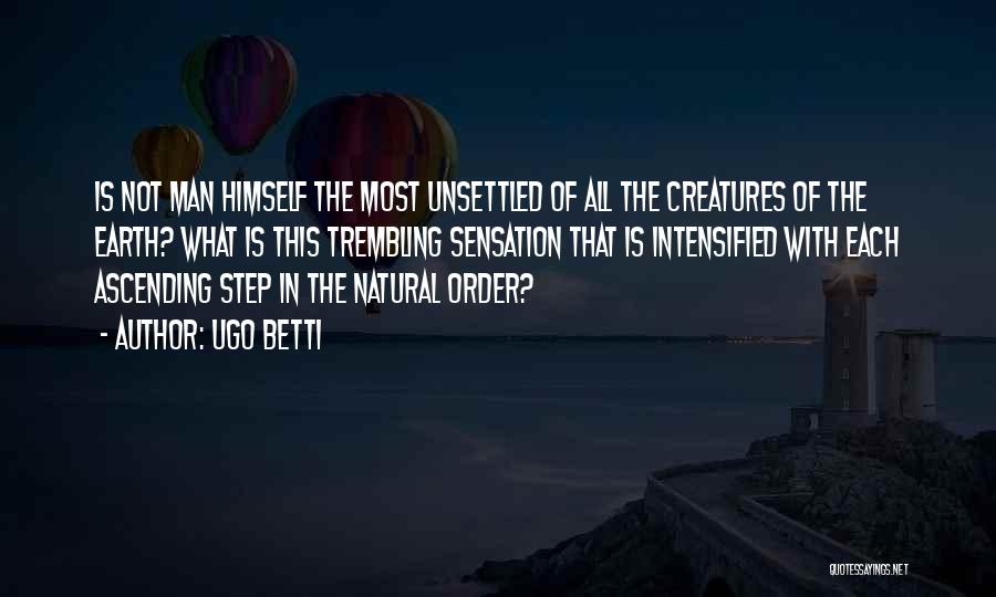 Ugo Betti Quotes: Is Not Man Himself The Most Unsettled Of All The Creatures Of The Earth? What Is This Trembling Sensation That