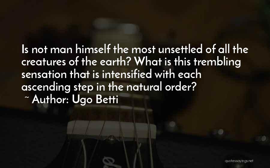 Ugo Betti Quotes: Is Not Man Himself The Most Unsettled Of All The Creatures Of The Earth? What Is This Trembling Sensation That