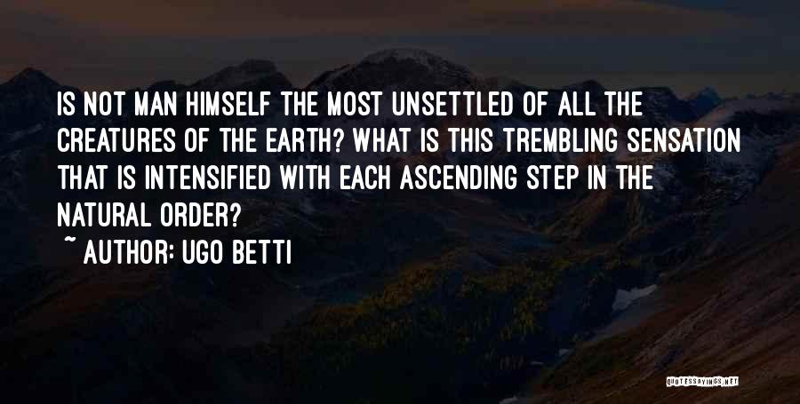 Ugo Betti Quotes: Is Not Man Himself The Most Unsettled Of All The Creatures Of The Earth? What Is This Trembling Sensation That