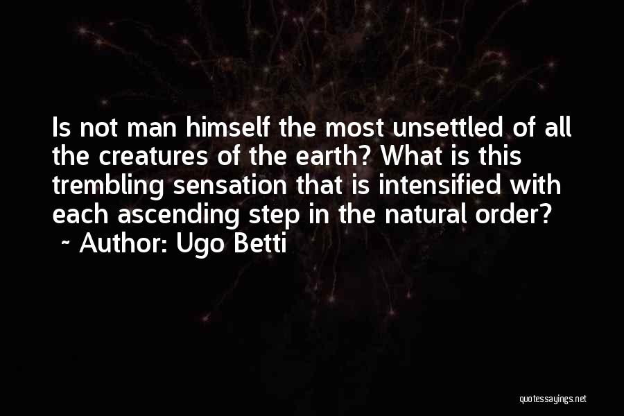 Ugo Betti Quotes: Is Not Man Himself The Most Unsettled Of All The Creatures Of The Earth? What Is This Trembling Sensation That