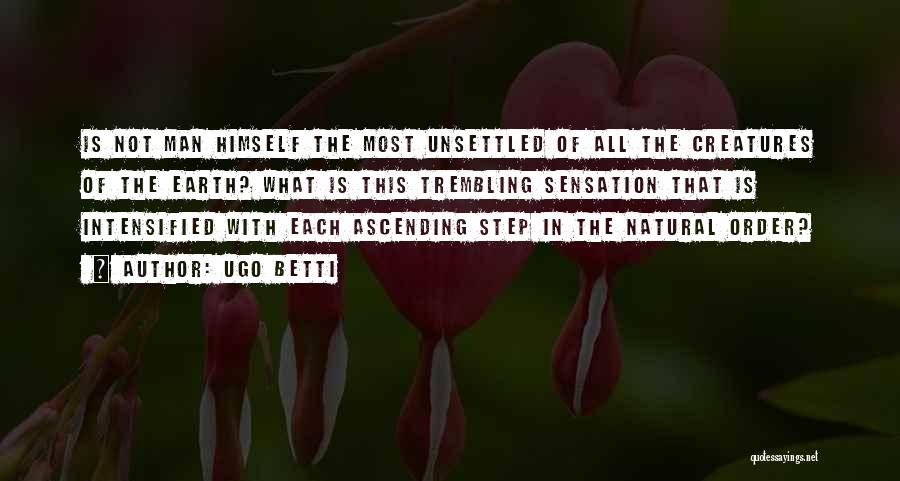 Ugo Betti Quotes: Is Not Man Himself The Most Unsettled Of All The Creatures Of The Earth? What Is This Trembling Sensation That