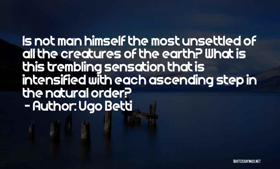Ugo Betti Quotes: Is Not Man Himself The Most Unsettled Of All The Creatures Of The Earth? What Is This Trembling Sensation That
