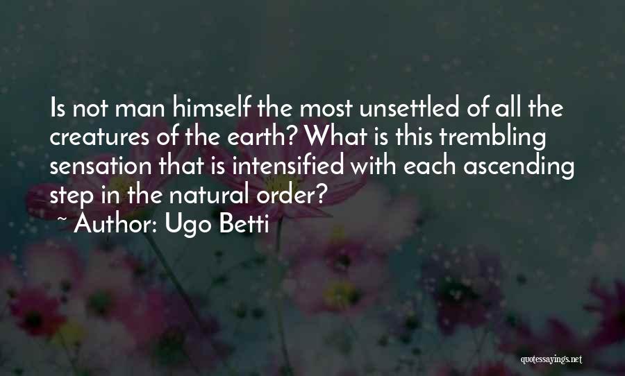 Ugo Betti Quotes: Is Not Man Himself The Most Unsettled Of All The Creatures Of The Earth? What Is This Trembling Sensation That